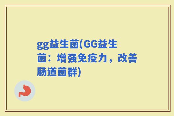 gg益生菌(GG益生菌：增强力，改善肠道菌群)
