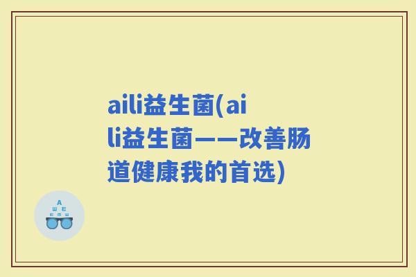 aili益生菌(aili益生菌——改善肠道健康我的首选)