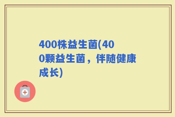 400株益生菌(400颗益生菌，伴随健康成长)