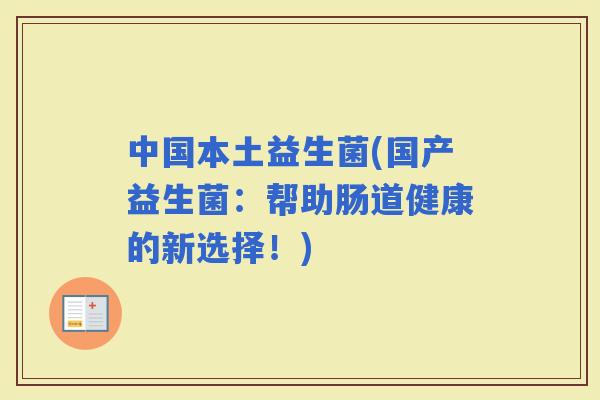 中国本土益生菌(国产益生菌：帮助肠道健康的新选择！)
