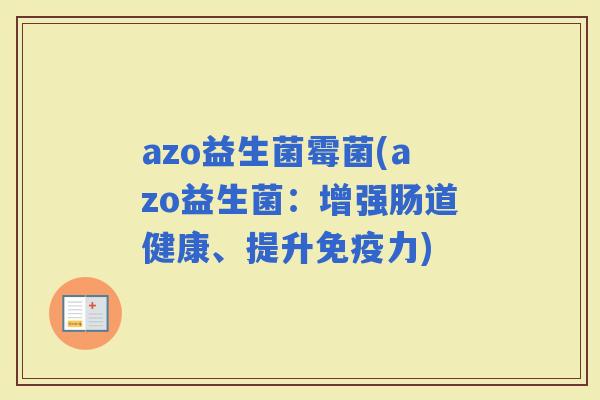 azo益生菌霉菌(azo益生菌：增强肠道健康、提升力)