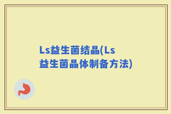Ls益生菌结晶(Ls益生菌晶体制备方法)