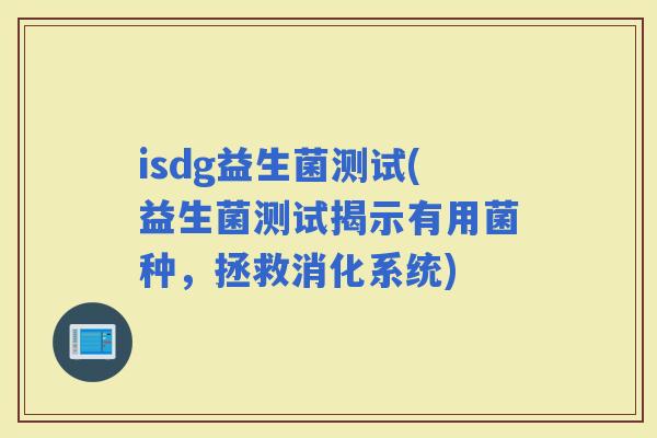 isdg益生菌测试(益生菌测试揭示有用菌种，拯救消化系统)