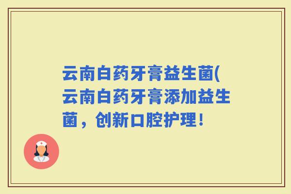 云南白药牙膏益生菌(云南白药牙膏添加益生菌，创新口腔护理！
