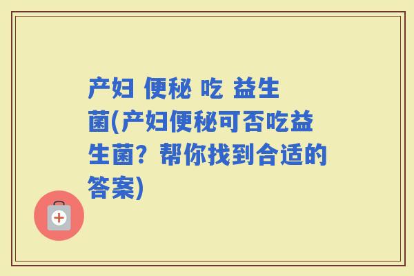 产妇  吃 益生菌(产妇可否吃益生菌？帮你找到合适的答案)