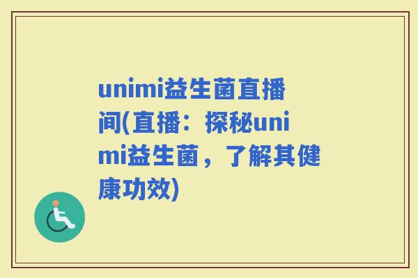 unimi益生菌直播间(直播：探秘unimi益生菌，了解其健康功效)