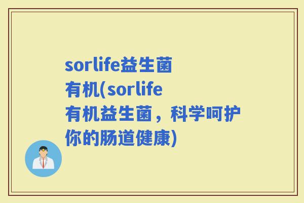 sorlife益生菌有机(sorlife有机益生菌，科学呵护你的肠道健康)