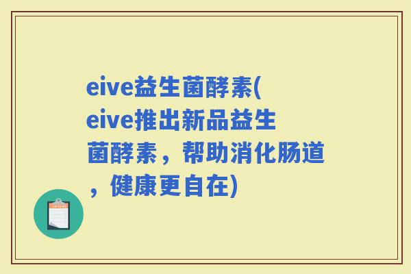 eive益生菌酵素(eive推出新品益生菌酵素，帮助消化肠道，健康更自在)