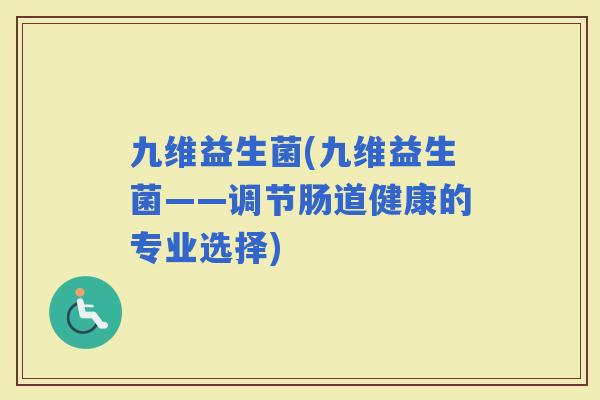 九维益生菌(九维益生菌——调节肠道健康的专业选择)