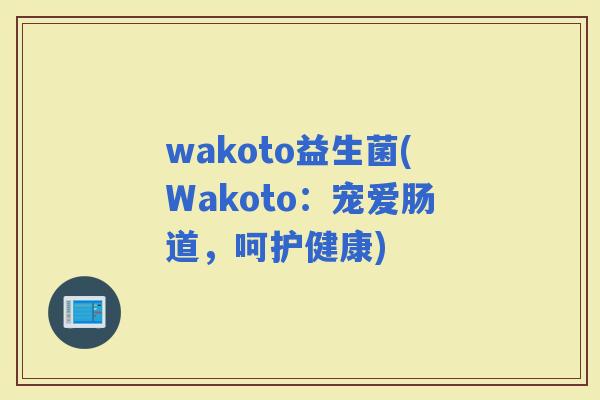 wakoto益生菌(Wakoto：宠爱肠道，呵护健康)