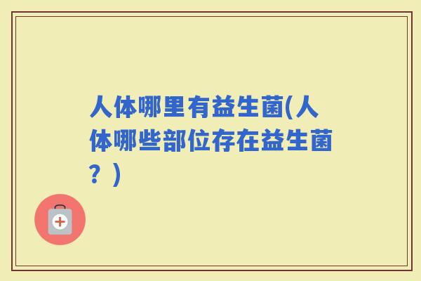 人体哪里有益生菌(人体哪些部位存在益生菌？)