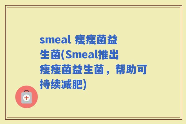 smeal 瘦瘦菌益生菌(Smeal推出瘦瘦菌益生菌，帮助可持续)