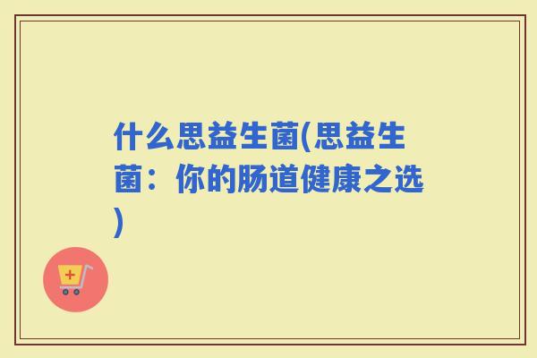 什么思益生菌(思益生菌：你的肠道健康之选)