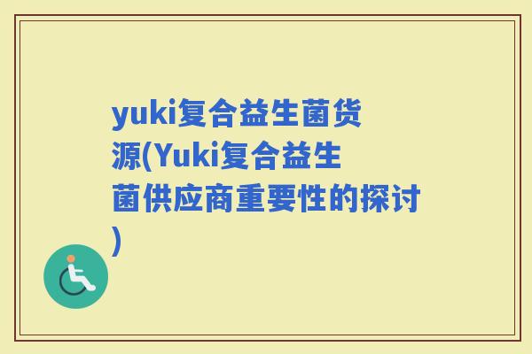 yuki复合益生菌货源(Yuki复合益生菌供应商重要性的探讨)
