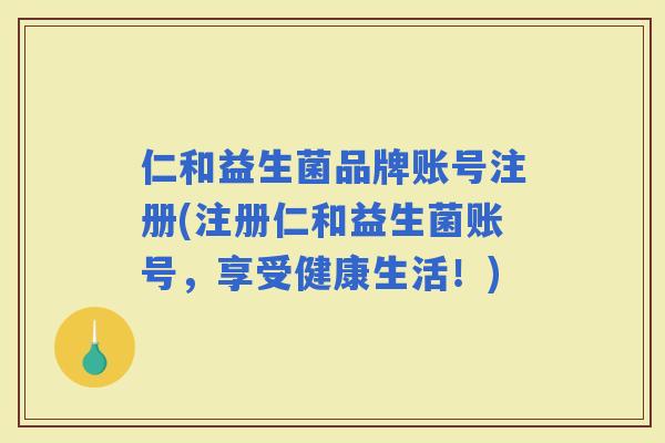 仁和益生菌品牌账号注册(注册仁和益生菌账号，享受健康生活！)