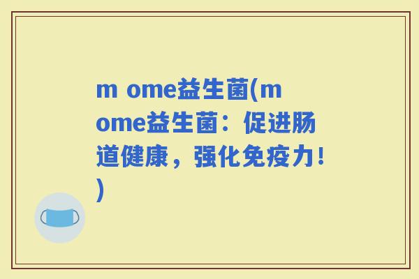 m ome益生菌(mome益生菌：促进肠道健康，强化力！)
