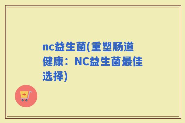 nc益生菌(重塑肠道健康：NC益生菌佳选择)