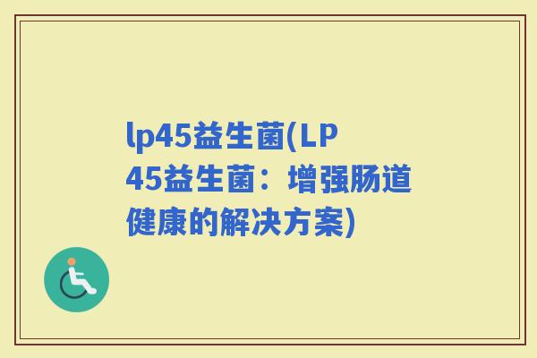 lp45益生菌(LP45益生菌：增强肠道健康的解决方案)