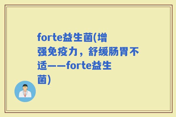 forte益生菌(增强力，舒缓肠胃不适——forte益生菌)