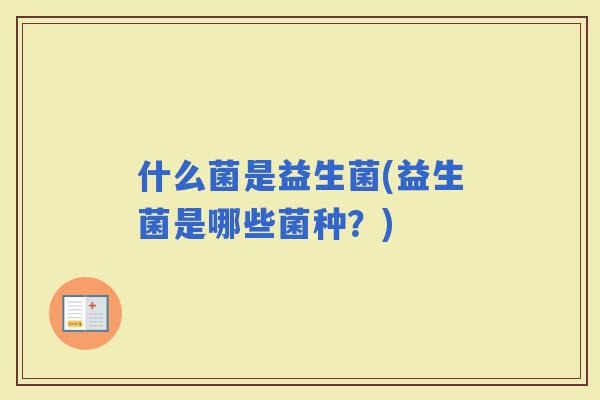什么菌是益生菌(益生菌是哪些菌种？)
