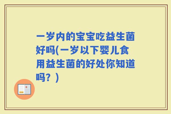 一岁内的宝宝吃益生菌好吗(一岁以下婴儿食用益生菌的好处你知道吗？)