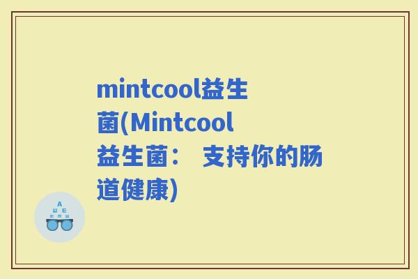 mintcool益生菌(Mintcool益生菌： 支持你的肠道健康)
