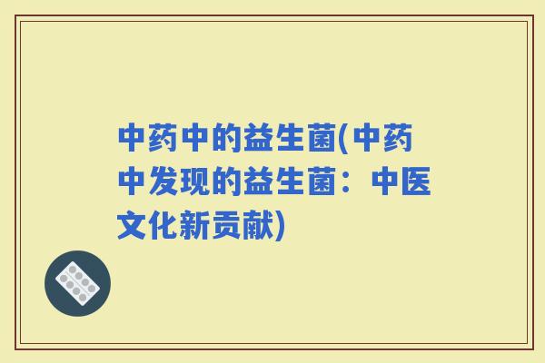 中的益生菌(中发现的益生菌：中医文化新贡献)