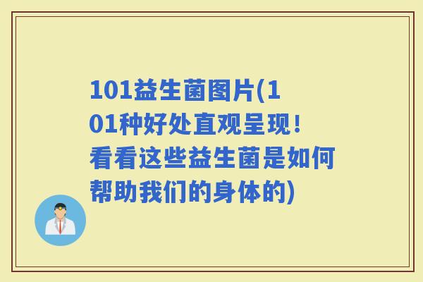 101益生菌图片(101种好处直观呈现！看看这些益生菌是如何帮助我们的身体的)
