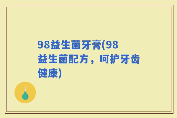 98益生菌牙膏(98益生菌配方，呵护牙齿健康)