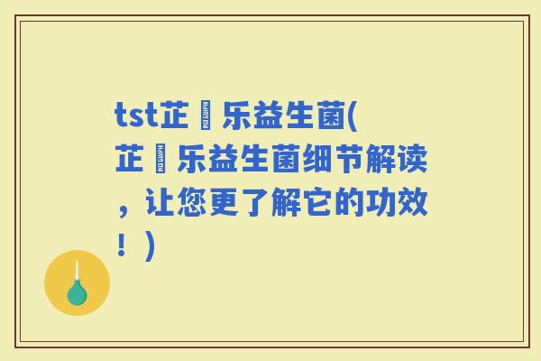 tst芷慜乐益生菌(芷慜乐益生菌细节解读，让您更了解它的功效！)