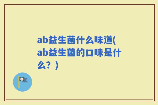 ab益生菌什么味道(ab益生菌的口味是什么？)