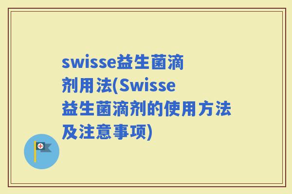 swisse益生菌滴剂用法(Swisse益生菌滴剂的使用方法及注意事项)