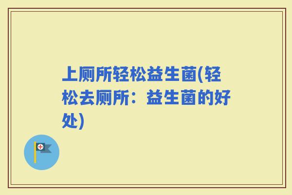 上厕所轻松益生菌(轻松去厕所：益生菌的好处)