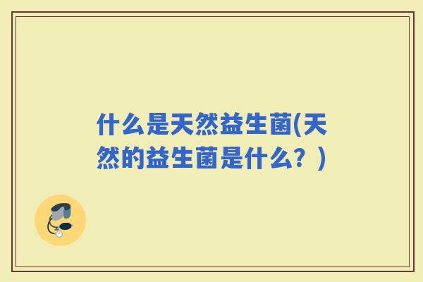 什么是天然益生菌(天然的益生菌是什么？)