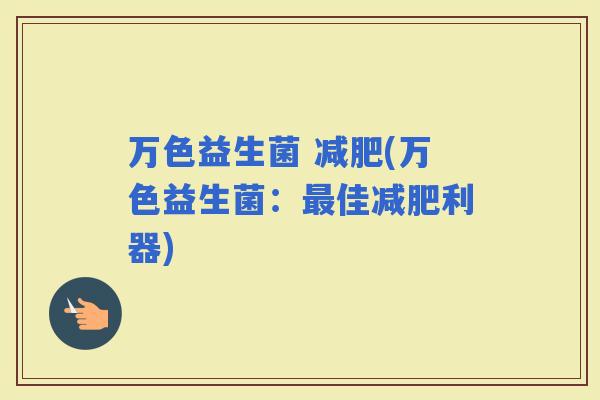 万色益生菌 (万色益生菌：佳利器)