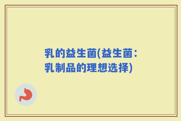 乳的益生菌(益生菌：乳制品的理想选择)
