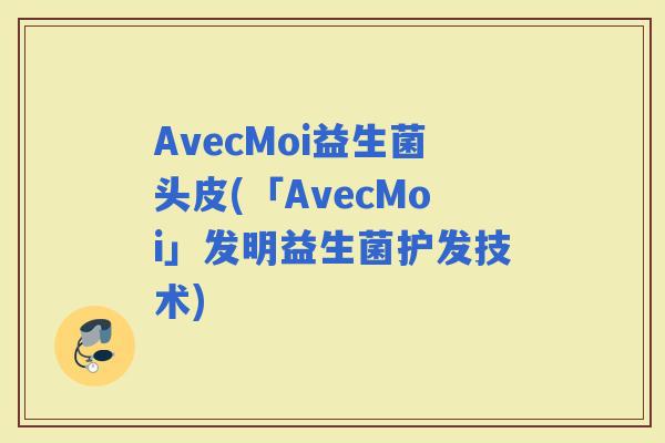 AvecMoi益生菌头皮(「AvecMoi」发明益生菌护发技术)