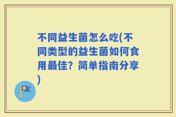 不同益生菌怎么吃(不同类型的益生菌如何食用佳？简单指南分享)