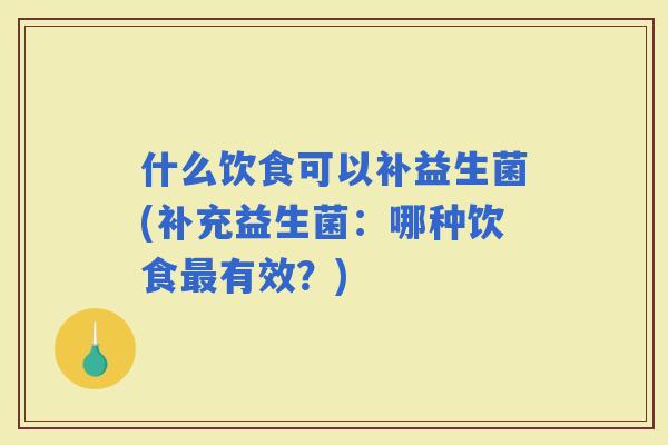 什么饮食可以补益生菌(补充益生菌：哪种饮食有效？)