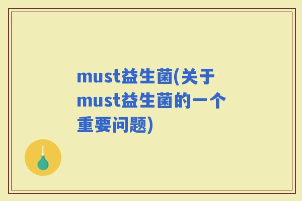 must益生菌(关于must益生菌的一个重要问题)