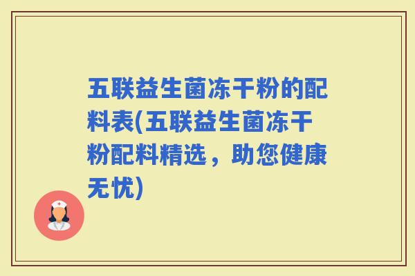 五联益生菌冻干粉的配料表(五联益生菌冻干粉配料精选，助您健康无忧)