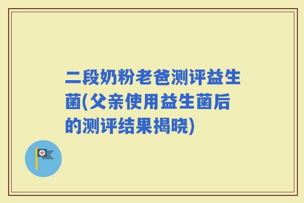 二段奶粉老爸测评益生菌(父亲使用益生菌后的测评结果揭晓)