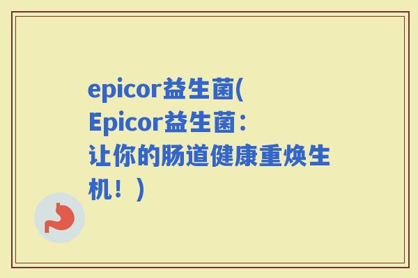 epicor益生菌(Epicor益生菌：让你的肠道健康重焕生机！)