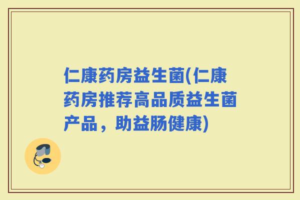 仁康药房益生菌(仁康药房推荐高品质益生菌产品，助益肠健康)