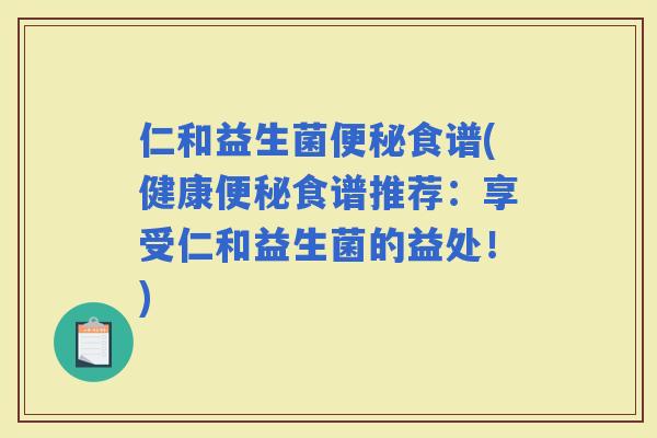 仁和益生菌食谱(健康食谱推荐：享受仁和益生菌的益处！)