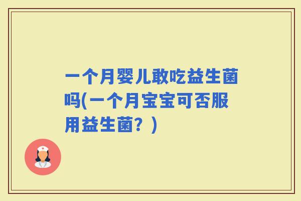 一个月婴儿敢吃益生菌吗(一个月宝宝可否服用益生菌？)