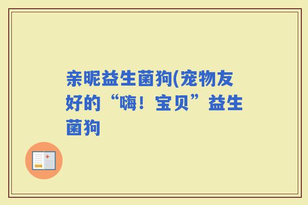 亲昵益生菌狗(宠物友好的“嗨！宝贝”益生菌狗