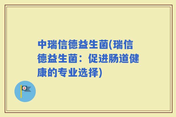 中瑞信德益生菌(瑞信德益生菌：促进肠道健康的专业选择)