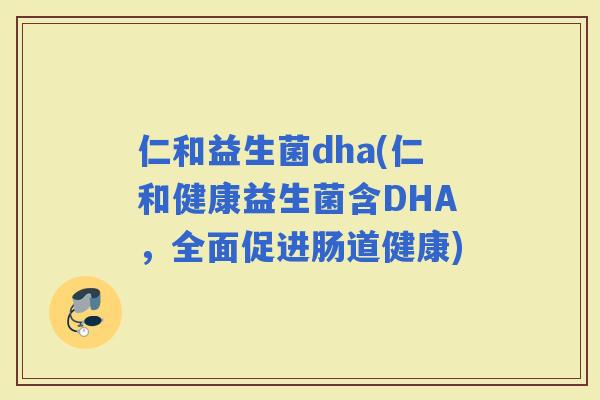 仁和益生菌dha(仁和健康益生菌含DHA，全面促进肠道健康)