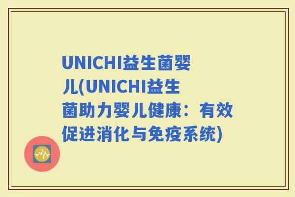UNICHI益生菌婴儿(UNICHI益生菌助力婴儿健康：有效促进消化与系统)